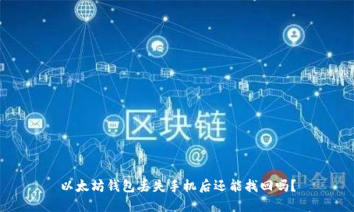 以太坊钱包丢失手机后还能找回吗?