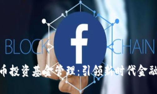 数字货币投资基金管理:引领新时代金融的先锋
