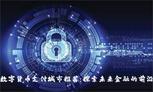 全球数字货币支付城市推荐:探索未来金融的前沿阵地