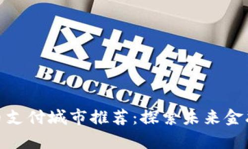 全球数字货币支付城市推荐:探索未来金融的前沿阵地