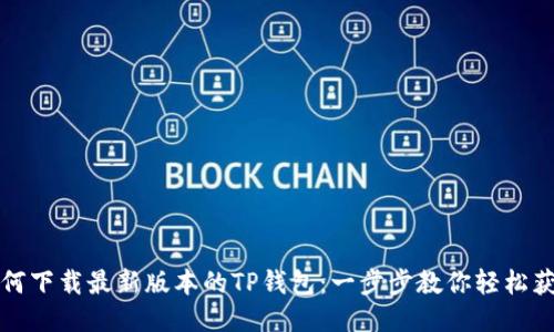 如何下载最新版本的TP钱包:一步步教你轻松获取