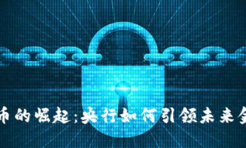 数字货币的崛起:央行如何引领未来金融变革