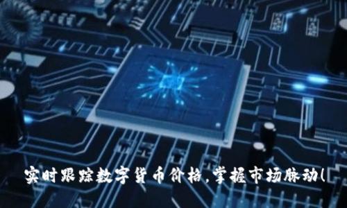 实时跟踪数字货币价格,掌握市场脉动!