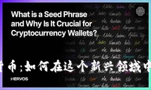 开发数字货币:如何在这个新兴领域中赚取利润?