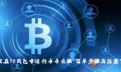 如何在TP钱包中进行币币交换:简单步骤与注意事项