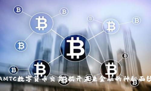 AMTC数字货币交易:揭开未来金融的神秘面纱