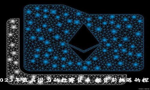2023年最具潜力的数字货币:投资新机遇的探索