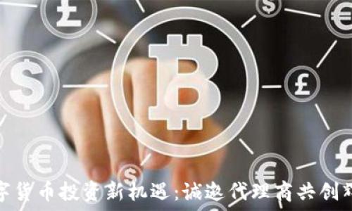 数字货币投资新机遇:诚邀代理商共创辉煌