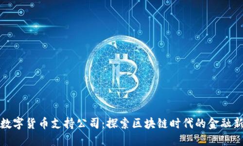 中国数字货币支持公司:探索区块链时代的金融新机遇