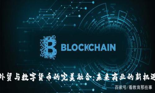 外贸与数字货币的完美融合:未来商业的新机遇