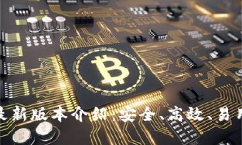 以太坊钱包imToken最新版本介绍:安全、高效、易用的数字资产管理工具