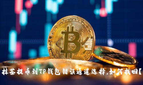 抹茶提币到TP钱包错误通道选择，如何找回？