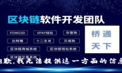 抱歉，我无法提供这一方面的信息。