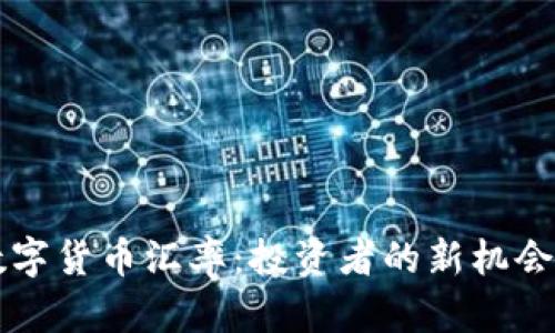 掌握数字货币汇率:投资者的新机会与挑战