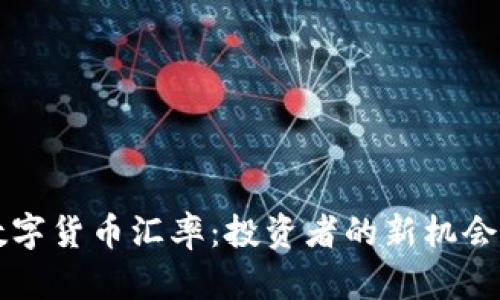 掌握数字货币汇率:投资者的新机会与挑战