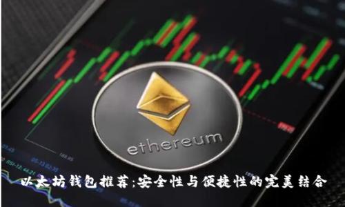 以太坊钱包推荐:安全性与便捷性的完美结合