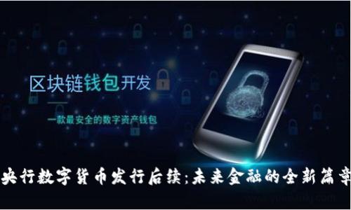 央行数字货币发行后续:未来金融的全新篇章