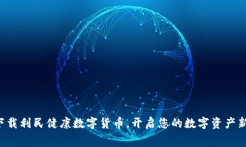 免费下载利民健康数字货币,开启您的数字资产新生活!