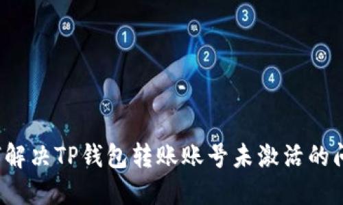 如何解决TP钱包转账账号未激活的问题？