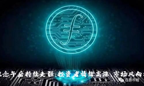 数字货币概念午后持续走强:投资者情绪高涨,市场风向标再度转变