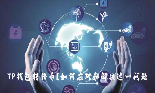 TP钱包转错币?如何应对和解决这一问题