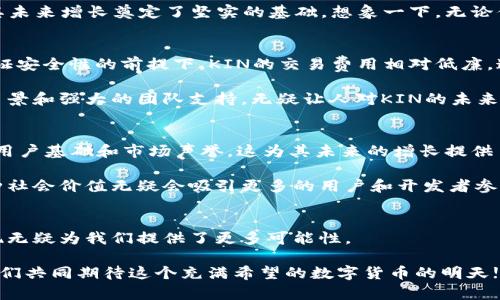   深入探秘KIN数字货币：社区驱动的未来货币 / 
 guanjianci KIN, 数字货币, 区块链 /guanjianci 

引言：数字货币的新时代
在过去的十年里，数字货币已经从一个不起眼的概念转变为全球经济的重要组成部分。特别是随着比特币和以太坊的不断推广，越来越多的人开始关注这一行业的潜力。而在众多数字货币中，KIN作为一名“新生代”，凭借其独特的社区驱动模式和实用性，逐渐受到了广泛瞩目。KIN的愿景不仅仅是提供一种支付方式，更是构建一个允许开发者和用户相互互动和共赢的生态环境。多么令人振奋的构想！

KIN的起源与发展
KIN最初是由社交应用程序Kik于2017年推出的。当时，Kik已经拥有数百万的用户，通过发行KIN，Kik希望能够建立一个新的经济体系，让用户集中注意力并在平台内创造更多的内容。我们可以想象，这种理念的产生，是因为开发团队对社交媒体生态的深刻理解，以及对未来数字经济的敏锐洞察。

KIN的核心思想是将其作为一种加密货币，用户可以通过各种活动来赚取KIN，而这些活动能促进应用程序的发展，例如聊天、分享内容、完成任务等等。这种机制让用户在参与平台的同时，也成为了平台经济的受益者，真正实现了“你参与，我收益”的理念。

KIN的生态系统
KIN的生态系统设计非常精巧，不仅包括Kik本身，还鼓励其他开发者在KIN的基础上创建项目。KIN希望通过开放平台，吸引更多的应用加入，从而实现更广泛的使用场景。许多开发者开始意识到，利用KIN可以为他们的应用程序提供一种新的盈利模式，也让用户参与度更高，互动性更强。

在这一生态系统中，KIN的使用场景正在快速增加。除了在Kik平台内支付和交易外，越来越多的应用也开始接受KIN作为支付手段。这种多样性不仅增强了KIN的实用价值，也为其未来增长奠定了坚实的基础。想象一下，无论你是在看视频、听音乐、还是玩游戏，都可以方便地使用KIN进行小额支付，这种新型的消费体验真是令人期待！

KIN的技术基础
KIN背后的技术基础是基于区块链的。众所周知，区块链技术以其高度的透明性和安全性而备受推崇。KIN采用了高效的共识机制，使得交易处理速度较快，提升了用户体验。在保证安全性的前提下，KIN的交易费用相对低廉，这使得小额支付变得更加方便和可行。

此外，KIN的开发团队还致力于提高其平台的可扩展性，以应对日益增长的用户需求。通过不断技术和生态扩展，KIN有潜力成为一个真正意义上的全球化数字货币。这样的技术背景和强大的团队支持，无疑让人对KIN的未来充满期待！

KIN的未来展望
KIN的未来看起来非常光明，但这也意味着必须面对许多挑战。市场竞争的加剧、政策法规的调整、用户习惯的改变，都将对KIN的发展造成一定冲击。然而，KIN已经拥有了一定的用户基础和市场声誉，这为其未来的增长提供了动力。

随着数字货币逐渐得到人们的普遍认可，KIN将有机会在这个市场中占有一席之地。最令人振奋的是，KIN不仅是一种货币，更是一种能够促进人与人之间互动和连接的工具。这种社会价值无疑会吸引更多的用户和开发者参与其中。

总结：社区的力量与未来的希望
总的来说，KIN数字货币代表了一种全新的社区驱动经济模式。它不仅在技术上蓬勃发展，更重要的是它紧密结合了人们的生活方式和社交需求。在这个数字化的时代，KIN的出现无疑为我们提供了更多可能性。

未来，我们可以期待KIN在全球范围内的普及，也希望更多的应用能够利用KIN的生态进行创新，为用户带来更加便捷和有趣的体验。社区的力量正是推动KIN前进的原动力，让我们共同期待这个充满希望的数字货币的明天!