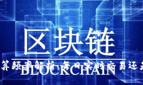 数字货币结算频率解析:每日实时交易还是定期结算?
