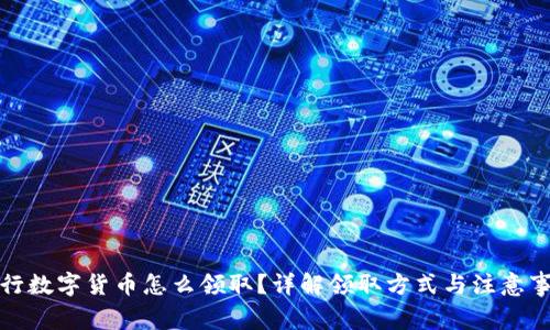 央行数字货币怎么领取?详解领取方式与注意事项