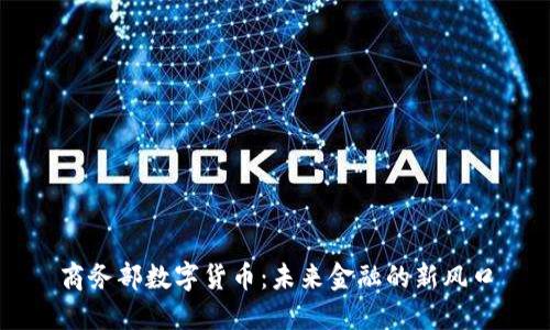 商务部数字货币:未来金融的新风口