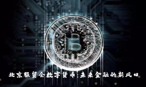 北京服贸会数字货币:未来金融的新风口