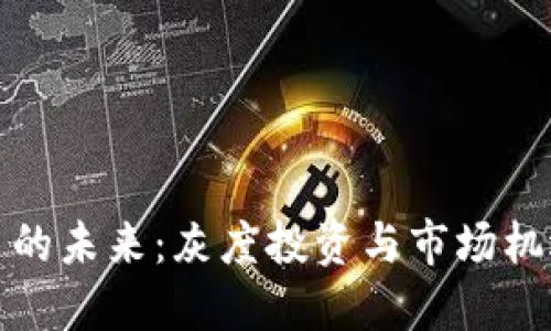 数字货币的未来:灰度投资与市场机遇的探索