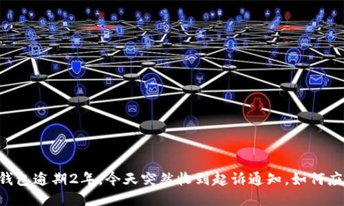 u钱包逾期2年,今天突然收到起诉通知,如何应对?