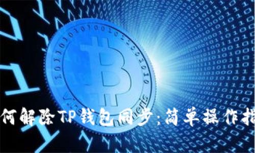 如何解除TP钱包同步:简单操作指南