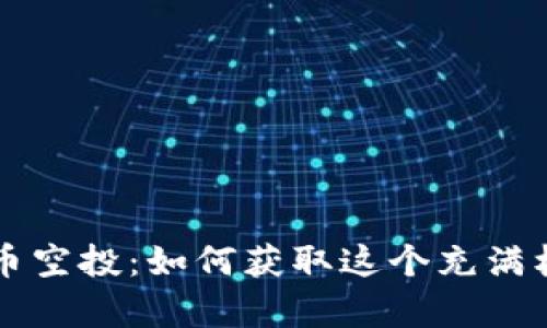 以太坊钱包代币空投:如何获取这个充满机遇的加密财富
