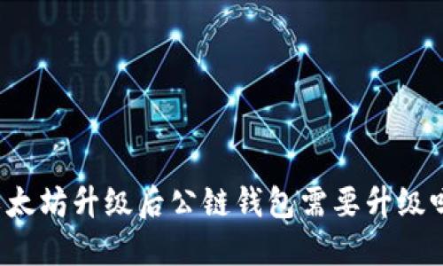以太坊升级后公链钱包需要升级吗?