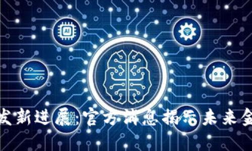 : 数字货币研发新进展:官方消息揭示未来金融的无限可能