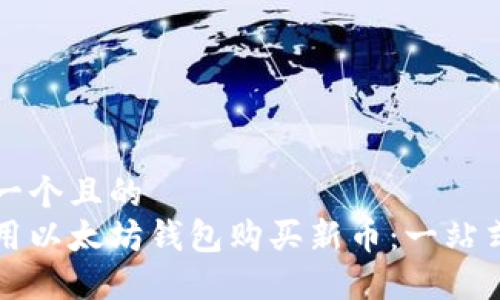 思考一个且的
怎样用以太坊钱包购买新币:一站式指南