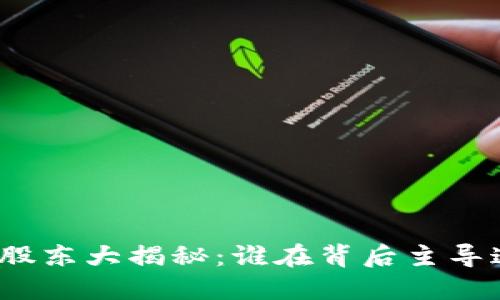 数字货币板块股东大揭秘:谁在背后主导这个新兴领域?