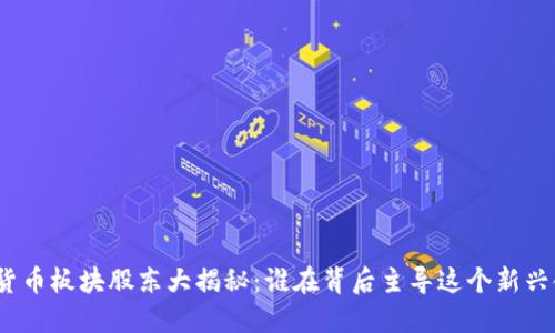 数字货币板块股东大揭秘:谁在背后主导这个新兴领域?