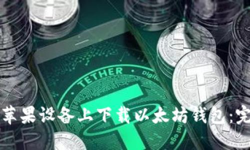 如何在苹果设备上下载以太坊钱包：完整指南