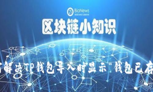 bioati如何解决TP钱包导入时显示“钱包已存在”的问题