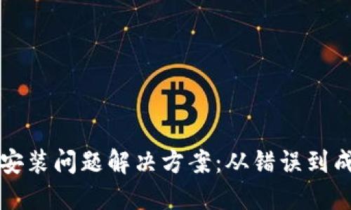 以太坊钱包安装问题解决方案：从错误到成功的每一步