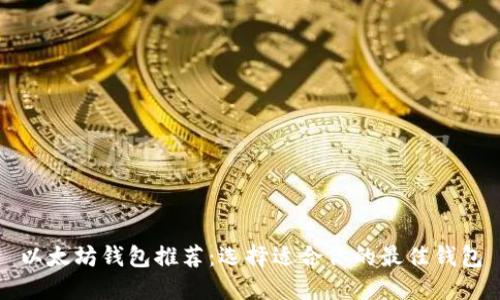 以太坊钱包推荐:选择适合你的最佳钱包