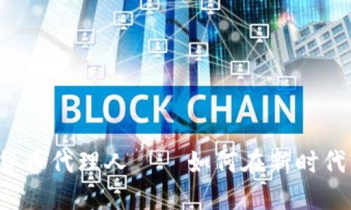 区块链数字货币代理人——如何在新时代中获得成功？