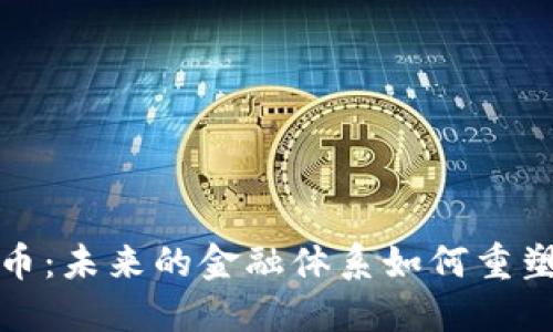探索数字货币:未来的金融体系如何重塑我们的生活