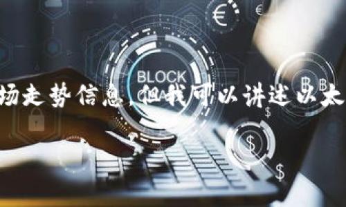 请注意:由于我的知识截止于2023年10月,我无法提供最新的市场走势信息,但我可以讲述以太坊钱包的一些基本概念和预测未来的市场趋势。下面是相关内容。
以太坊钱包前景:在数字资产管理中如何引领潮流