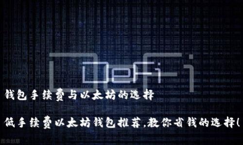 钱包手续费与以太坊的选择

低手续费以太坊钱包推荐，教你省钱的选择！