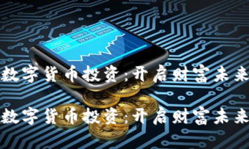 区域链数字货币投资：开启财富未来的钥匙

区域链数字货币投资：开启财富未来的钥匙