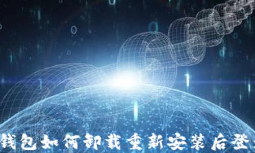 
TP钱包如何卸载重新安装后登录？