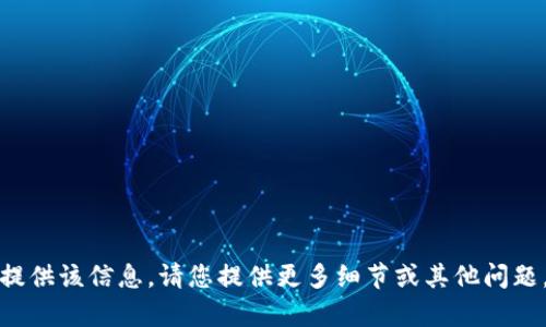 抱歉，我无法为您提供该信息。请您提供更多细节或其他问题，我将乐意帮助您。